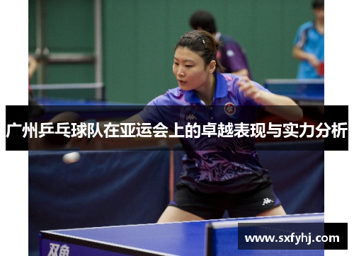 广州乒乓球队在亚运会上的卓越表现与实力分析
