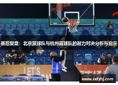 赛后复盘：北京篮球队与杭州篮球队的耐力对决分析与启示