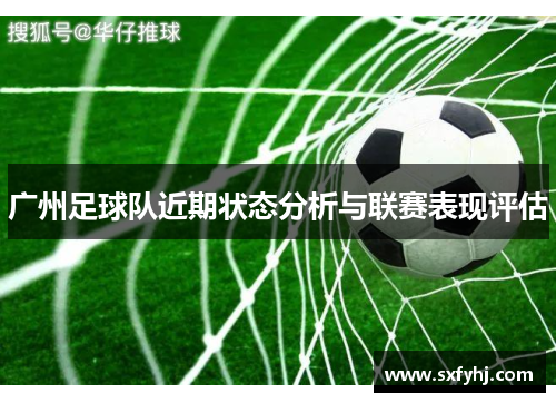 广州足球队近期状态分析与联赛表现评估