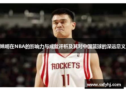 姚明在NBA的影响力与成就评析及其对中国篮球的深远意义