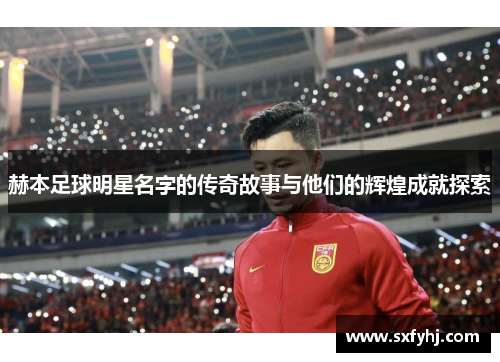赫本足球明星名字的传奇故事与他们的辉煌成就探索