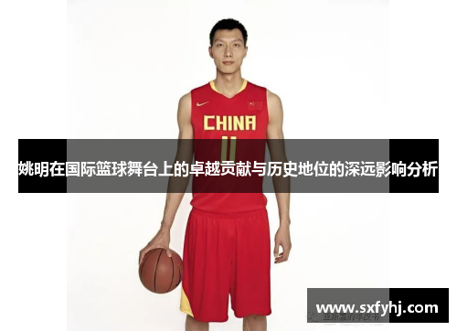 姚明在国际篮球舞台上的卓越贡献与历史地位的深远影响分析