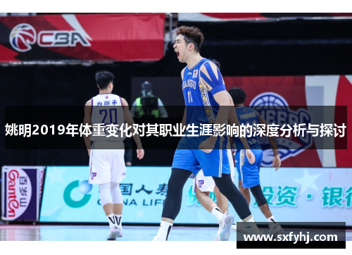 姚明2019年体重变化对其职业生涯影响的深度分析与探讨
