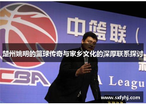 楚州姚明的篮球传奇与家乡文化的深厚联系探讨