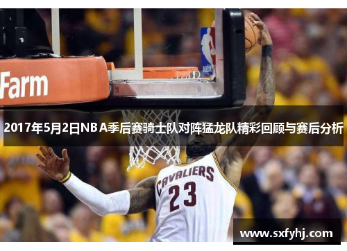 2017年5月2日NBA季后赛骑士队对阵猛龙队精彩回顾与赛后分析