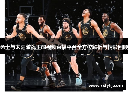 勇士与太阳激战正酣视频直播平台全方位解析与精彩回顾