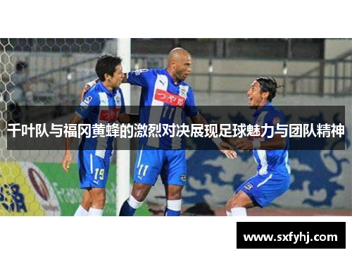千叶队与福冈黄蜂的激烈对决展现足球魅力与团队精神