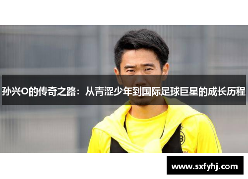 孙兴O的传奇之路：从青涩少年到国际足球巨星的成长历程