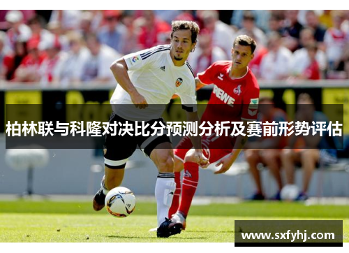 柏林联与科隆对决比分预测分析及赛前形势评估