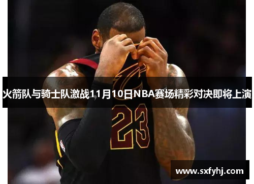 火箭队与骑士队激战11月10日NBA赛场精彩对决即将上演