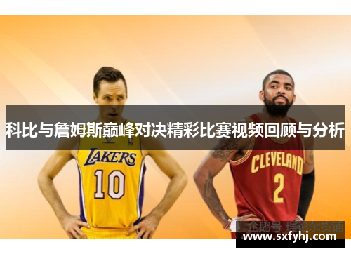 科比与詹姆斯巅峰对决精彩比赛视频回顾与分析