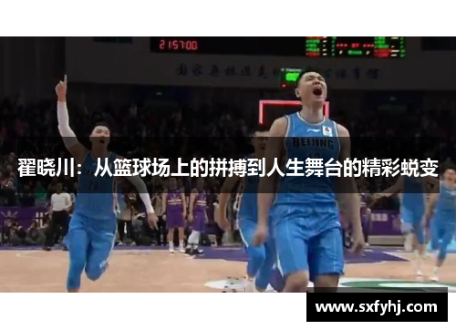 翟晓川：从篮球场上的拼搏到人生舞台的精彩蜕变